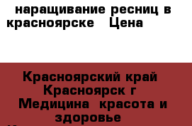 наращивание ресниц в красноярске › Цена ­ 1 100 - Красноярский край, Красноярск г. Медицина, красота и здоровье » Косметические услуги   